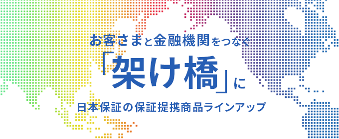 お客様と金融機関をつなぐ「架け橋」に 日本保証の保証提携商品ラインナップ